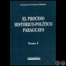 EL PROCESO HISTÓRICO-POLÍTICO PARAGUAYO - Tomo I - Autor: LORENZO LIVIERES BANKS - Año 2008